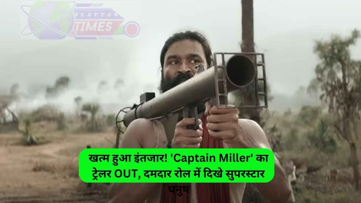 Captain Miller ,Captain Miller Released date: धनुष की अपकमिंग फिल्म ‘कैप्टन मिलर’ का ट्रेलर जारी……